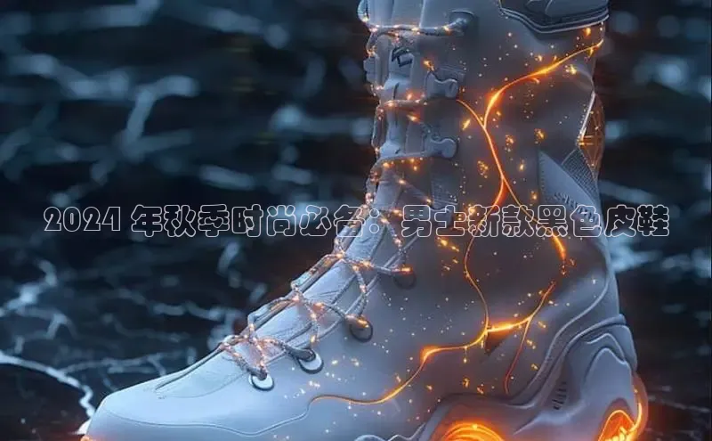 乐玩app官网入口荣信文化2024 年秋季时尚必备：男士新款黑色皮鞋