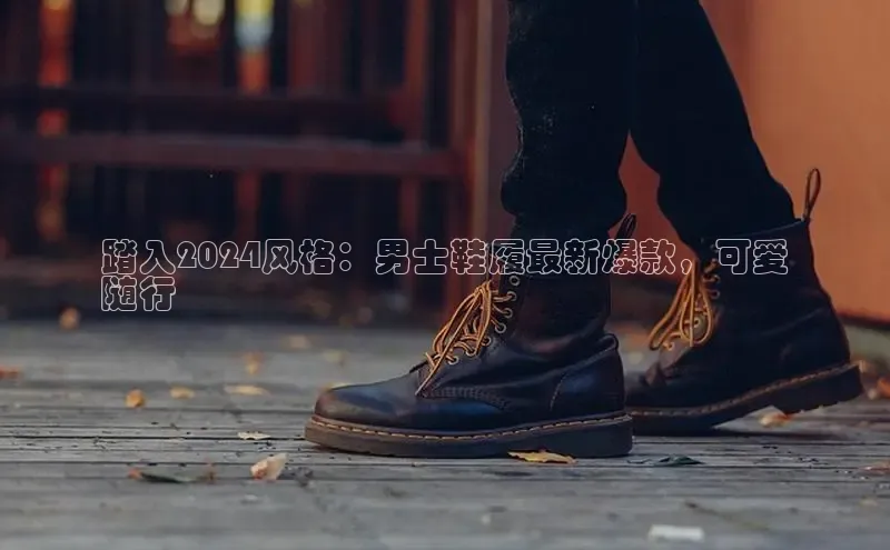 乐玩lewin官网手机版登录蓝色光标踏入2024风格：男士鞋履最新爆款，可爱
随行