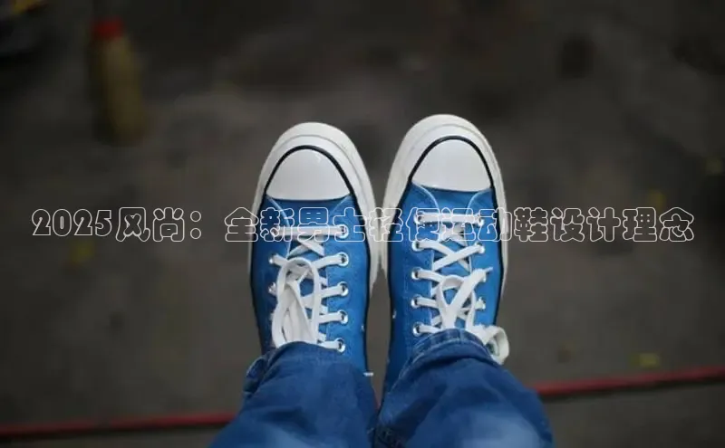 2025风尚：全新男士轻便运动鞋设计理念