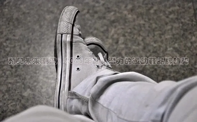 预见未来潮流：2025年最具潜力的运动鞋品牌趋势