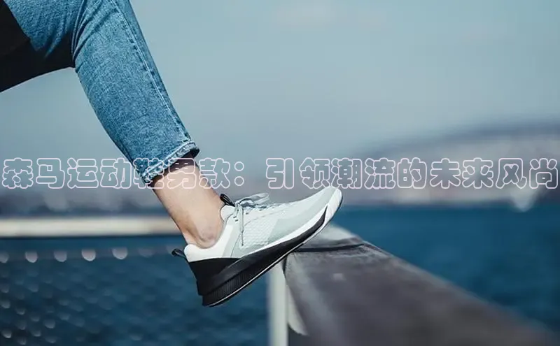 森马运动鞋男款：引领潮流的未来风尚