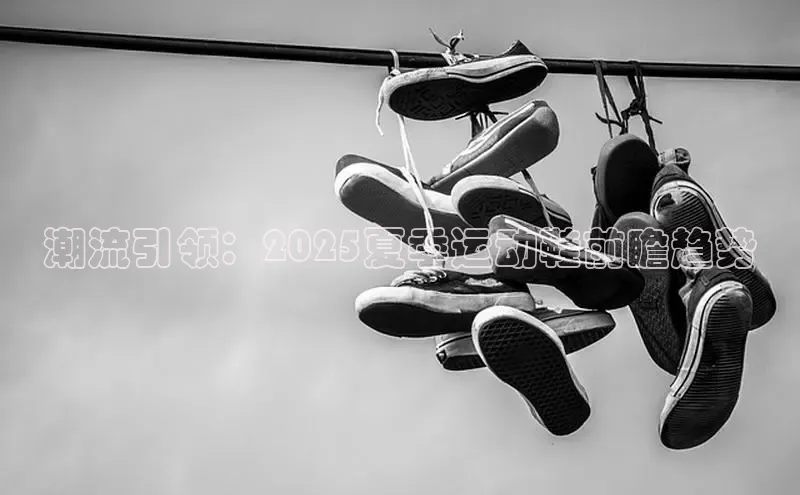 潮流引领：2025夏季运动鞋前瞻趋势