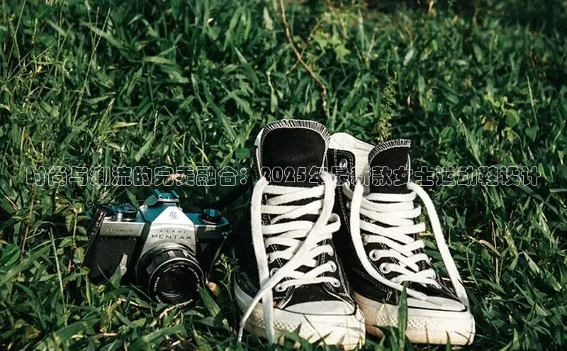 时尚与潮流的完美融合：2025年最新款女士运动鞋设计