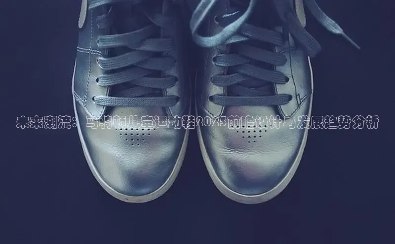 未来潮流：马骑顿儿童运动鞋2025前瞻设计与发展趋势分析
