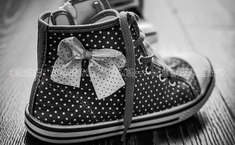 未来趋势：2025年的最新时尚潮流——高运动鞋革命性设计