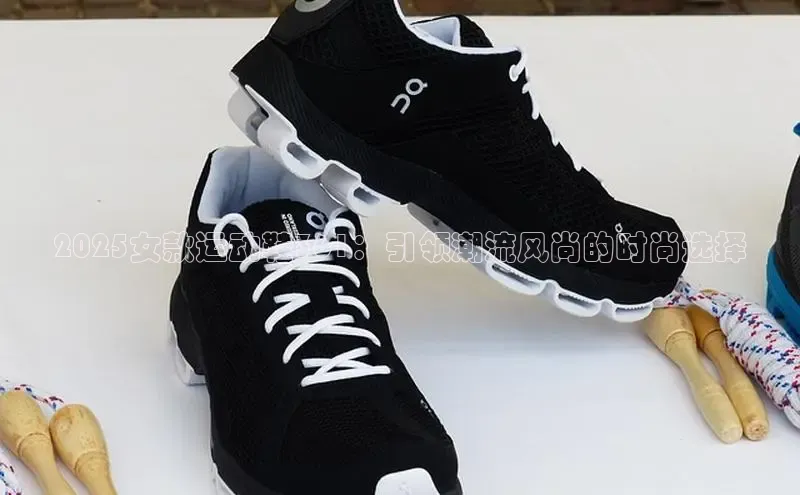 2025女款运动鞋361：引领潮流风尚的时尚选择