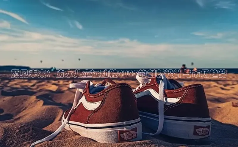 预见未来：防水儿童运动鞋2025的创新设计与市场趋势