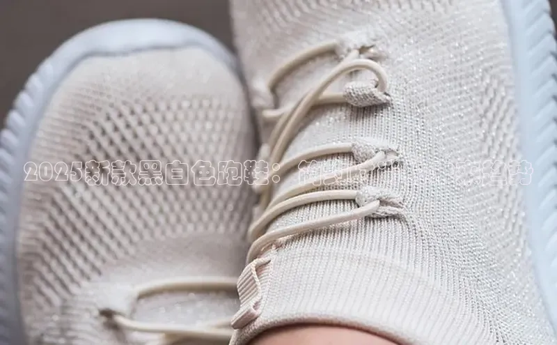 2025新款黑白色跑鞋：简约时尚的未来趋势