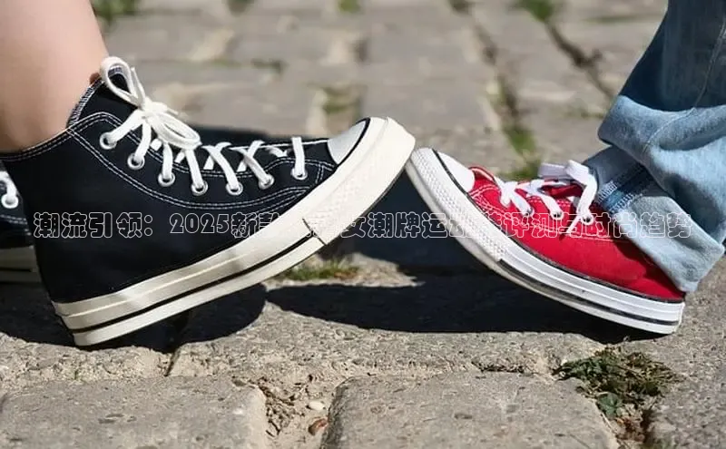 潮流引领：2025新款爆款女潮牌运动鞋评测与时尚趋势