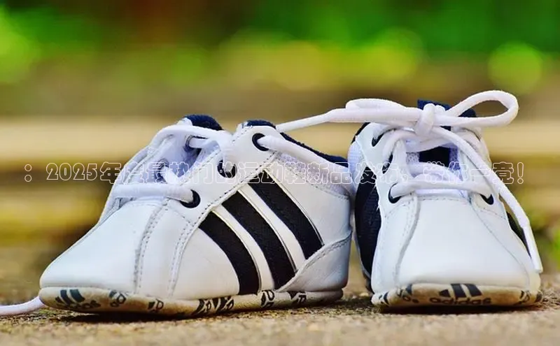 ：2025年度最热门的运动鞋新品发布，带你一竟！