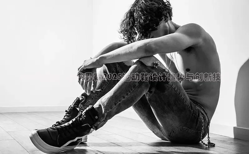 2025潮流：未来男鞋2025运动鞋设计趋势与创新技术