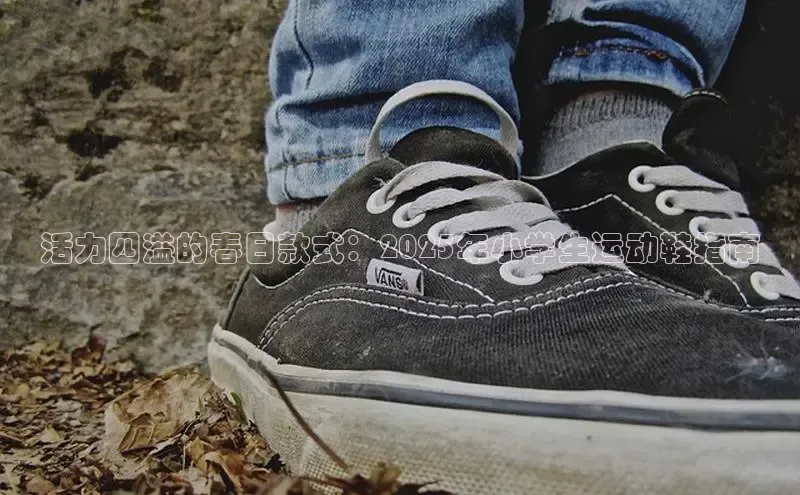 活力四溢的春日款式：2025年小学生运动鞋指南