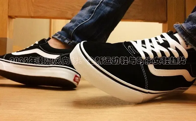 2025年潮流风向标：全新运动鞋与时尚女鞋趋势