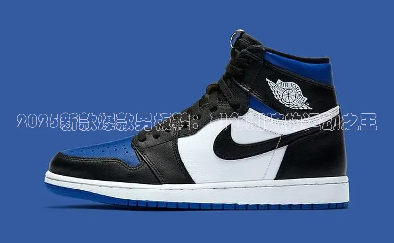 2025新款爆款男板鞋：引领潮流的运动之王