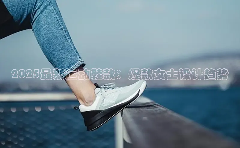 2025最新运动鞋款：爆款女士设计趋势