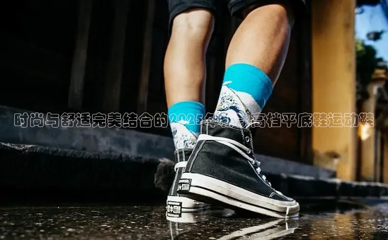 时尚与舒适完美结合的2025年新款高档平底鞋运动鞋