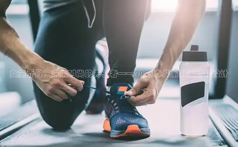 女童乔丹：未来时尚的先驱者——2025春装系列运动鞋设计
